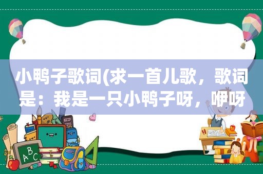 小鸭子歌词(求一首儿歌，歌词是：我是一只小鸭子呀，咿呀咿呀呦。想要这个歌词的MP3下载)