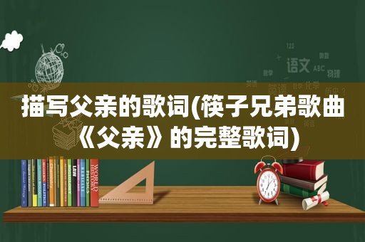 描写父亲的歌词(筷子兄弟歌曲《父亲》的完整歌词)