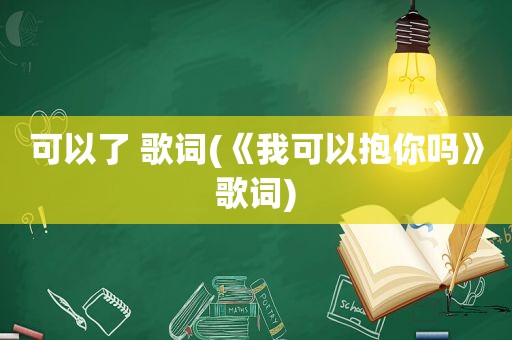 可以了 歌词(《我可以抱你吗》歌词)