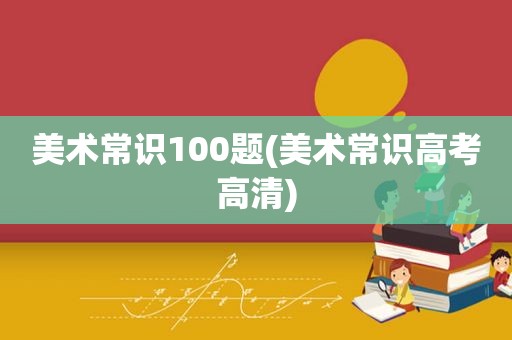 美术常识100题(美术常识高考高清)