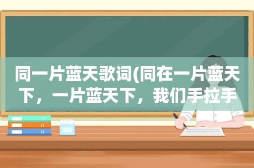 同一片蓝天歌词(同在一片蓝天下，一片蓝天下，我们手拉手快乐成长，这句歌词出自于哪首歌)