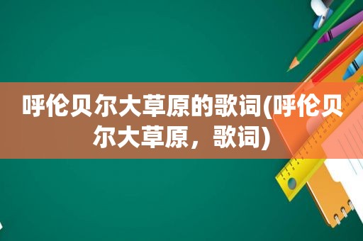 呼伦贝尔大草原的歌词(呼伦贝尔大草原，歌词)