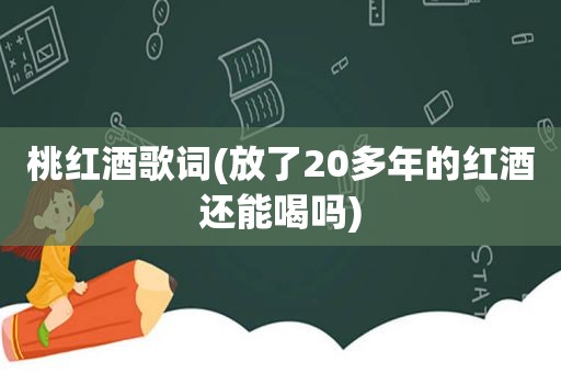 桃红酒歌词(放了20多年的红酒还能喝吗)