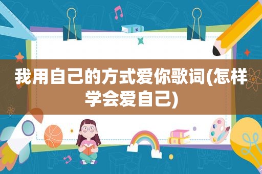 我用自己的方式爱你歌词(怎样学会爱自己)