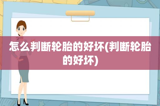 怎么判断轮胎的好坏(判断轮胎的好坏)