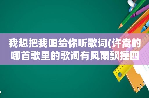 我想把我唱给你听歌词(许嵩的哪首歌里的歌词有风雨飘摇四个字)