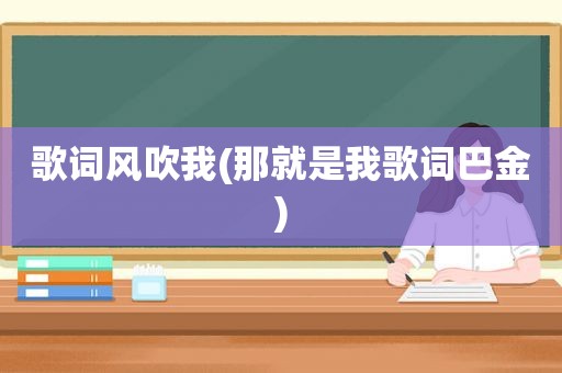 歌词风吹我(那就是我歌词巴金)