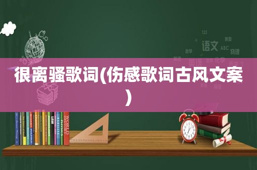 很离骚歌词(伤感歌词古风文案)