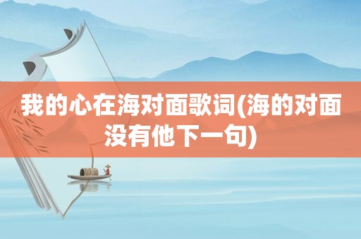 我的心在海对面歌词(海的对面没有他下一句)