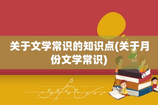 关于文学常识的知识点(关于月份文学常识)