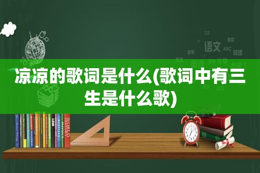 凉凉的歌词是什么(歌词中有三生是什么歌)