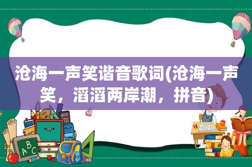 沧海一声笑谐音歌词(沧海一声笑，滔滔两岸潮，拼音)