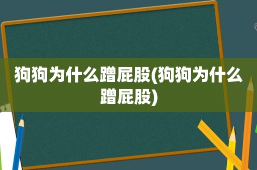 狗狗为什么蹭 *** (狗狗为什么蹭 *** )