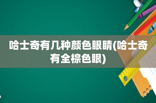 哈士奇有几种颜色眼睛(哈士奇有全棕色眼)