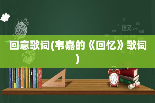 回意歌词(韦嘉的《回忆》歌词)