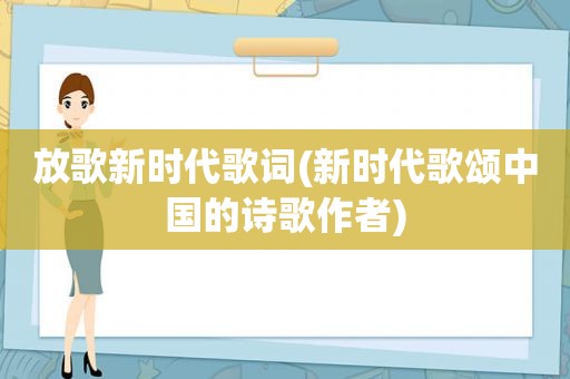 放歌新时代歌词(新时代歌颂中国的诗歌作者)