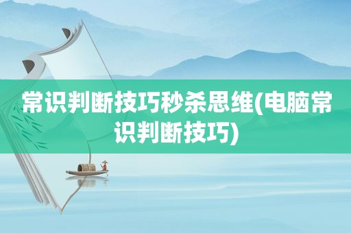 常识判断技巧秒杀思维(电脑常识判断技巧)