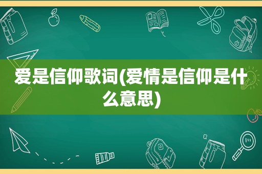 爱是信仰歌词(爱情是信仰是什么意思)