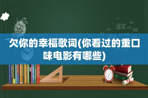 欠你的幸福歌词(你看过的重口味电影有哪些)