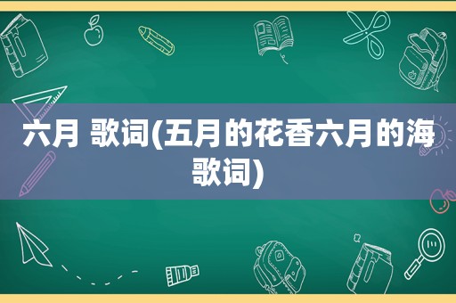 六月 歌词(五月的花香六月的海歌词)