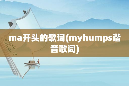 ma开头的歌词(myhumps谐音歌词)