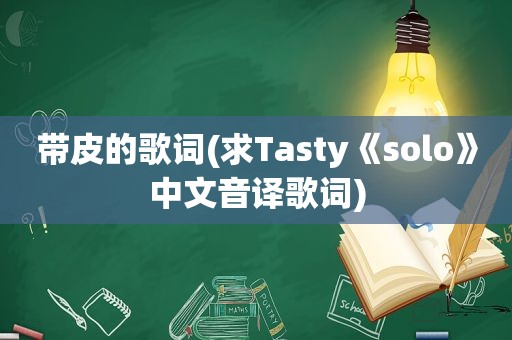 带皮的歌词(求Tasty《solo》中文音译歌词)