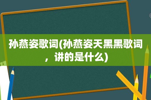 孙燕姿歌词(孙燕姿天黑黑歌词，讲的是什么)