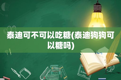 泰迪可不可以吃糖(泰迪狗狗可以糖吗)