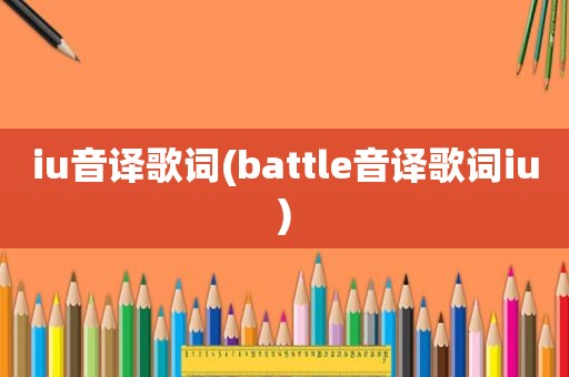 iu音译歌词(battle音译歌词iu)