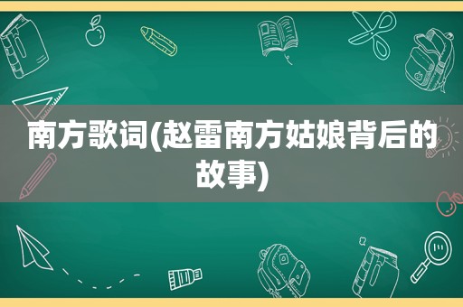 南方歌词(赵雷南方姑娘背后的故事)