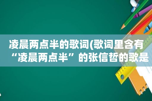 凌晨两点半的歌词(歌词里含有“凌晨两点半”的张信哲的歌是哪首)