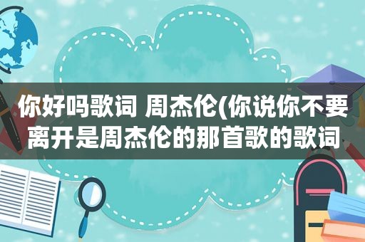 你好吗歌词 周杰伦(你说你不要离开是周杰伦的那首歌的歌词)