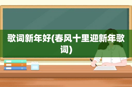 歌词新年好(春风十里迎新年歌词)