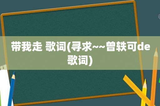 带我走 歌词(寻求~~曾轶可de歌词)