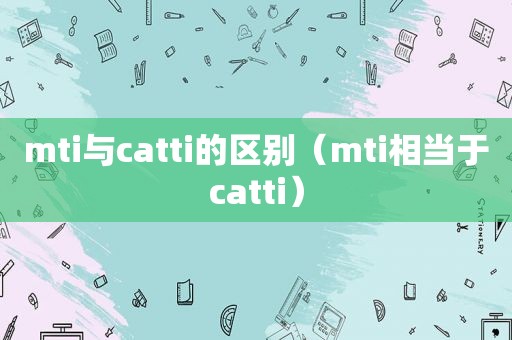 mti与catti的区别（mti相当于catti）