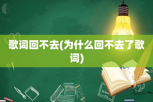 歌词回不去(为什么回不去了歌词)