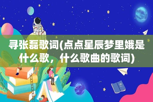 寻张磊歌词(点点星辰梦里娥是什么歌，什么歌曲的歌词)