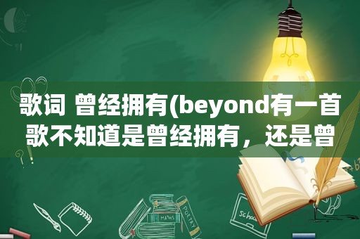 歌词 曾经拥有(beyond有一首歌不知道是曾经拥有，还是曾是拥有)