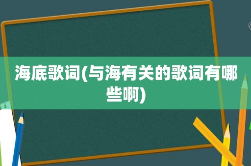 海底歌词(与海有关的歌词有哪些啊)