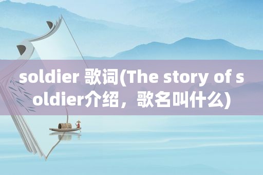 soldier 歌词(The story of soldier介绍，歌名叫什么)