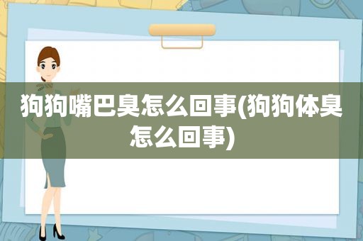 狗狗嘴巴臭怎么回事(狗狗体臭怎么回事)