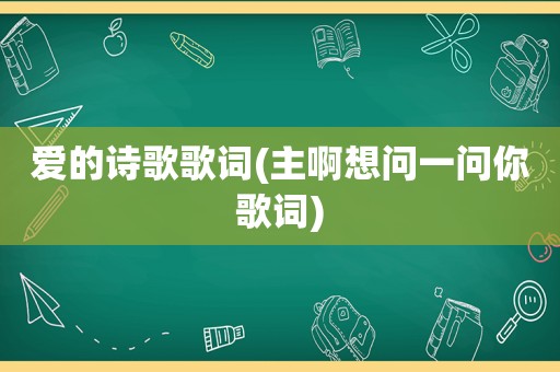 爱的诗歌歌词(主啊想问一问你歌词)