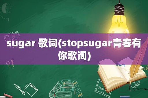 sugar 歌词(stopsugar青春有你歌词)