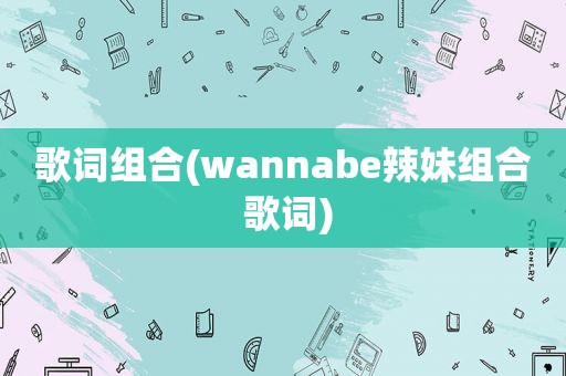 歌词组合(wannabe辣妹组合 歌词)