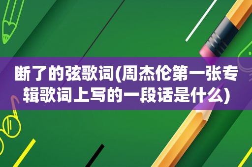 断了的弦歌词(周杰伦第一张专辑歌词上写的一段话是什么)