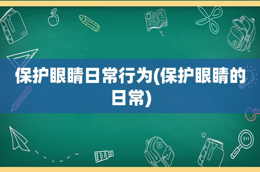 保护眼睛日常行为(保护眼睛的日常)