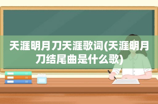 天涯明月刀天涯歌词(天涯明月刀结尾曲是什么歌)