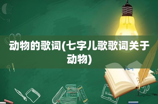 动物的歌词(七字儿歌歌词关于动物)