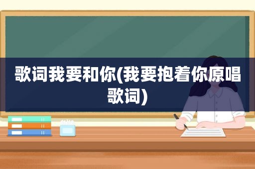 歌词我要和你(我要抱着你原唱歌词)  第1张