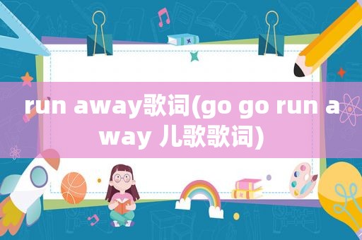 run away歌词(go go run away 儿歌歌词)